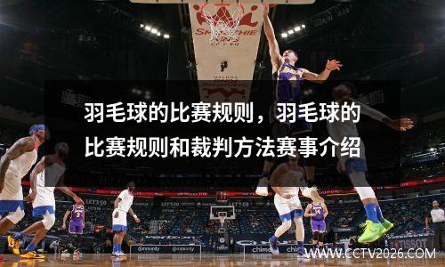 羽毛球的比赛规则，羽毛球的比赛规则和裁判方法赛事介绍