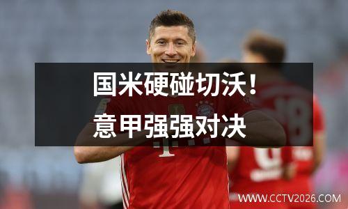 国米硬碰切沃！意甲强强对决