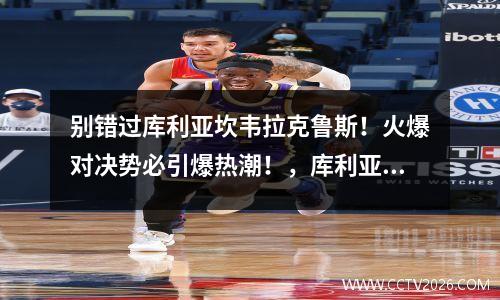 别错过库利亚坎韦拉克鲁斯！火爆对决势必引爆热潮！，库利亚坎毒枭