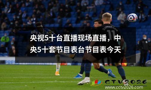 央视5十台直播现场直播，中央5十套节目表台节目表今天