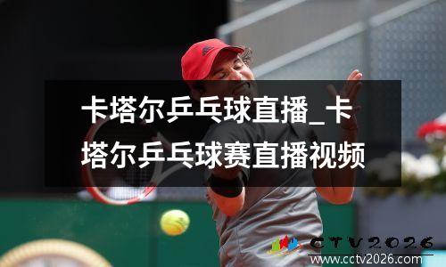 卡塔尔乒乓球直播_卡塔尔乒乓球赛直播视频
