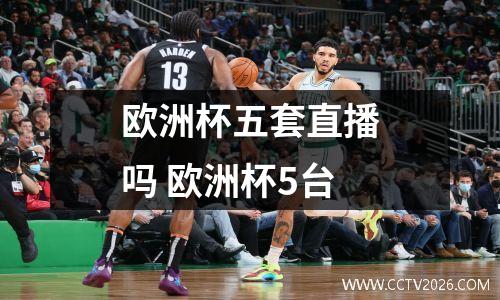 欧洲杯五套直播吗 欧洲杯5台