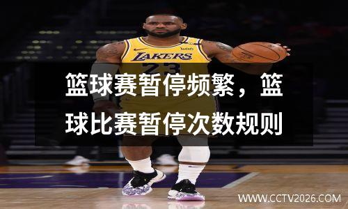 篮球赛暂停频繁，篮球比赛暂停次数规则