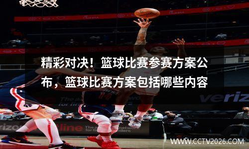精彩对决！篮球比赛参赛方案公布，篮球比赛方案包括哪些内容