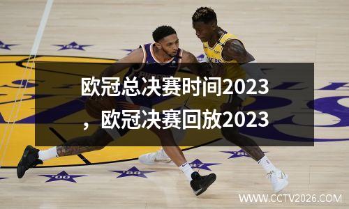 欧冠总决赛时间2023，欧冠决赛回放2023