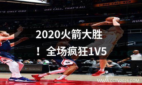 2020火箭大胜！全场疯狂1V5