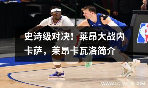史诗级对决！莱昂大战内卡萨，莱昂卡瓦洛简介