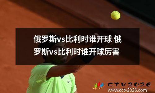 俄罗斯vs比利时谁开球 俄罗斯vs比利时谁开球厉害
