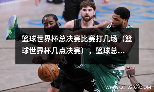 篮球世界杯总决赛比赛打几场（篮球世界杯几点决赛），篮球总决赛打多少场