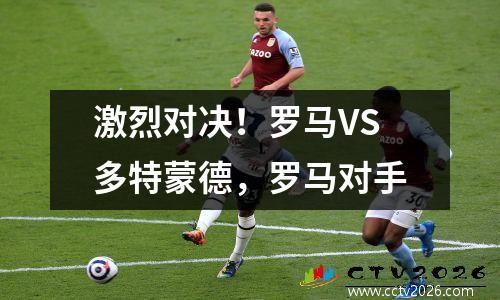 激烈对决！罗马VS多特蒙德，罗马对手