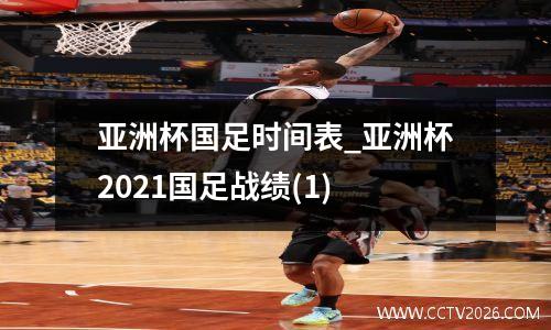 亚洲杯国足时间表_亚洲杯2021国足战绩(1)