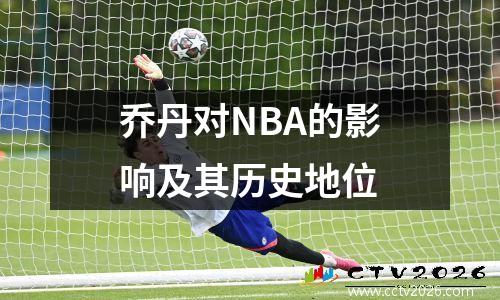 乔丹对NBA的影响及其历史地位