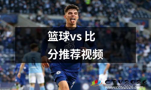 篮球vs 比分推荐视频