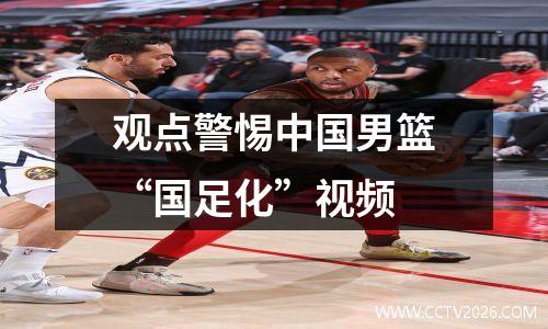 观点警惕中国男篮“国足化”视频
