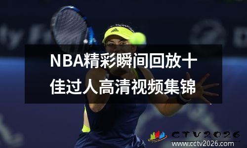 NBA精彩瞬间回放十佳过人高清视频集锦