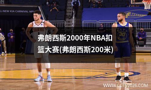 弗朗西斯2000年NBA扣篮大赛(弗朗西斯200米)