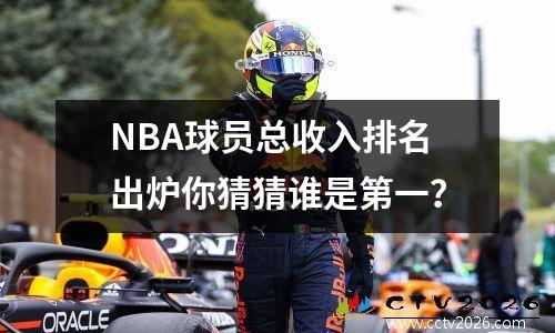 NBA球员总收入排名出炉你猜猜谁是第一？