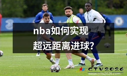 nba如何实现超远距离进球？