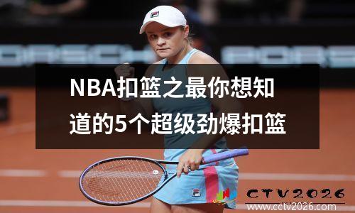 NBA扣篮之最你想知道的5个超级劲爆扣篮