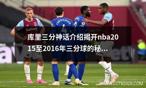 库里三分神话介绍揭开nba2015至2016年三分球的秘密