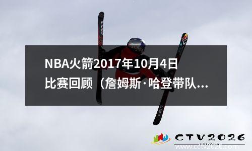 NBA火箭2017年10月4日比赛回顾（詹姆斯·哈登带队逆袭）
