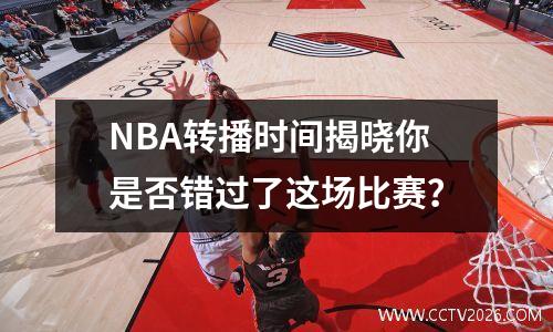 NBA转播时间揭晓你是否错过了这场比赛？