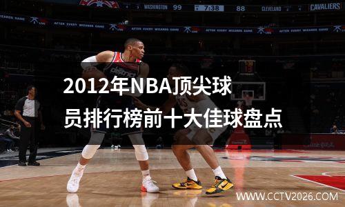 2012年NBA顶尖球员排行榜前十大佳球盘点