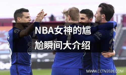 NBA女神的尴尬瞬间大介绍