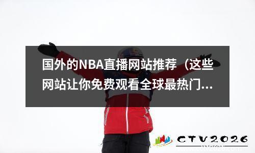国外的NBA直播网站推荐（这些网站让你免费观看全球最热门的篮球赛事）