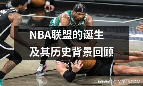 NBA联盟的诞生及其历史背景回顾