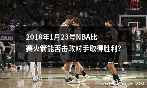 2018年1月23号NBA比赛火箭能否击败对手取得胜利？