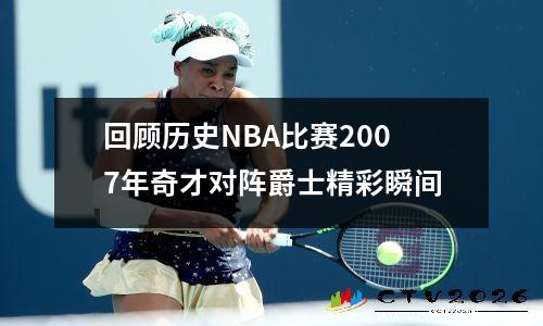 回顾历史NBA比赛2007年奇才对阵爵士精彩瞬间