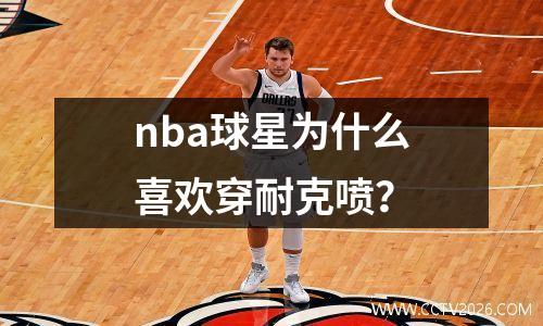 nba球星为什么喜欢穿耐克喷？
