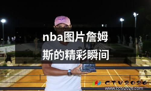 nba图片詹姆斯的精彩瞬间