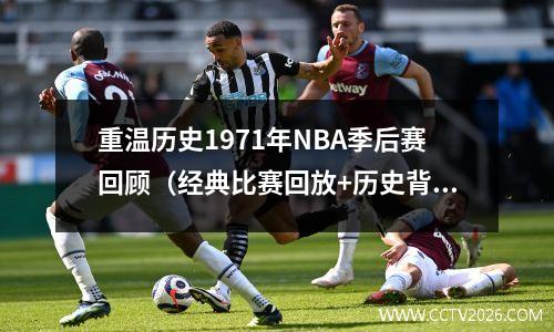 重温历史1971年NBA季后赛回顾（经典比赛回放+历史背景介绍）