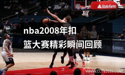 nba2008年扣篮大赛精彩瞬间回顾