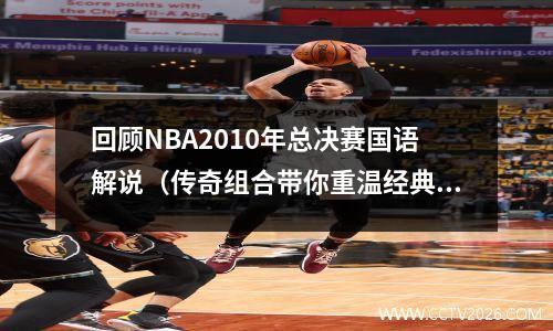 回顾NBA2010年总决赛国语解说（传奇组合带你重温经典时刻）