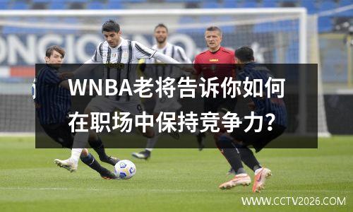 WNBA老将告诉你如何在职场中保持竞争力？