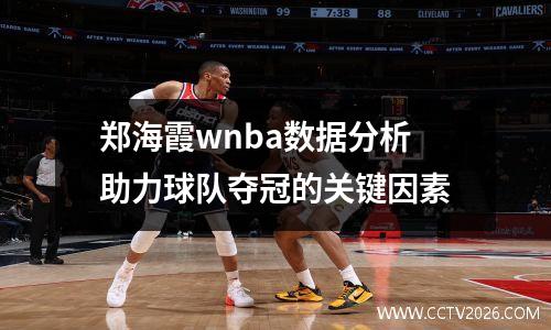 郑海霞wnba数据分析助力球队夺冠的关键因素