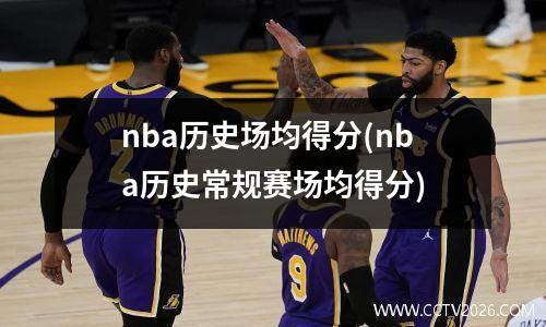 nba历史场均得分(nba历史常规赛场均得分)