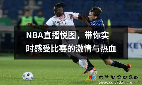 NBA直播悦图，带你实时感受比赛的激情与热血