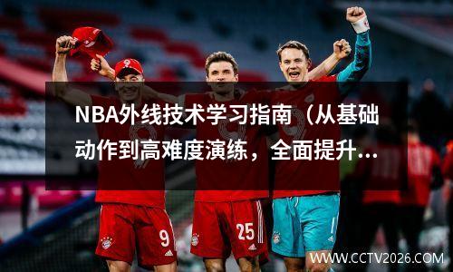 NBA外线技术学习指南（从基础动作到高难度演练，全面提升你的三分球能力）
