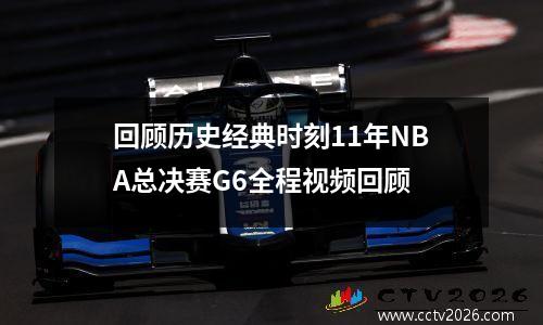 回顾历史经典时刻11年NBA总决赛G6全程视频回顾