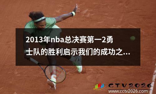 2013年nba总决赛第一2勇士队的胜利启示我们的成功之路