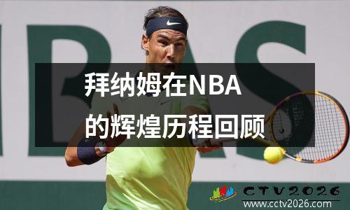 拜纳姆在NBA的辉煌历程回顾