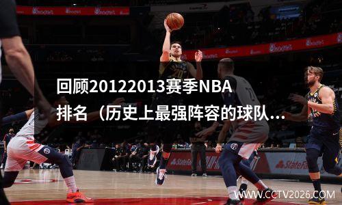 回顾20122013赛季NBA排名（历史上最强阵容的球队是谁？）