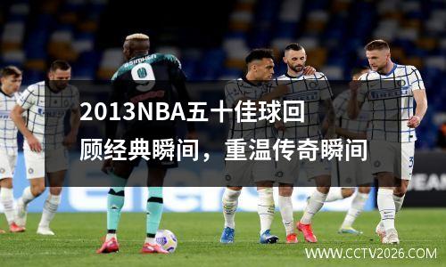 2013NBA五十佳球回顾经典瞬间，重温传奇瞬间