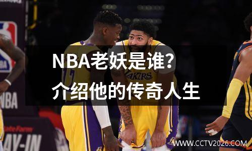NBA老妖是谁？介绍他的传奇人生