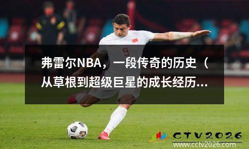 弗雷尔NBA，一段传奇的历史（从草根到超级巨星的成长经历）