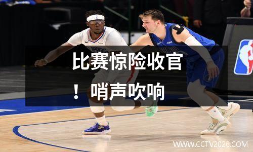 比赛惊险收官！哨声吹响